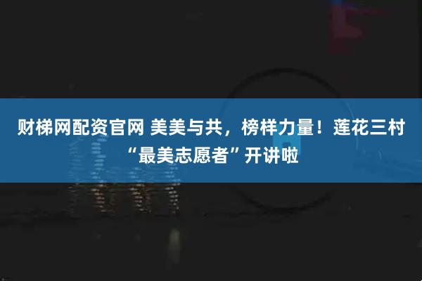 财梯网配资官网 美美与共，榜样力量！莲花三村“最美志愿者”开讲啦