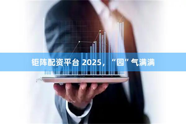 钜阵配资平台 2025，“园”气满满