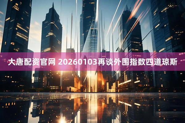 大唐配资官网 20260103再谈外围指数四道琼斯