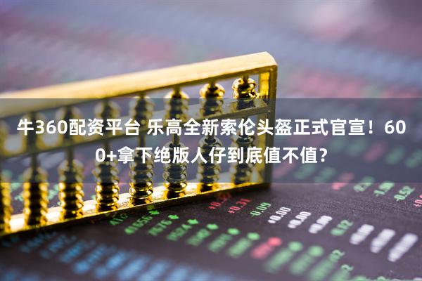 牛360配资平台 乐高全新索伦头盔正式官宣！600+拿下绝版人仔到底值不值？