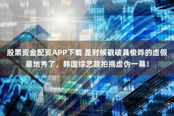 股票资金配资APP下载 是时候戳破具俊晔的虚假墓地秀了，韩国综艺跟拍揭虚伪一幕！