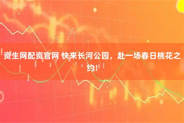 资生网配资官网 快来长河公园，赴一场春日桃花之约！