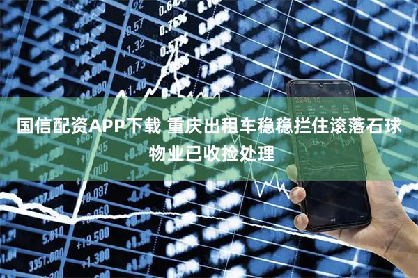 国信配资APP下载 重庆出租车稳稳拦住滚落石球 物业已收捡处理